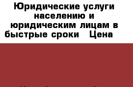 Юридические услуги населению и юридическим лицам в быстрые сроки › Цена ­ 500 - Челябинская обл., Челябинск г. Услуги » Юридические   . Челябинская обл.